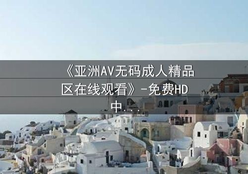 《亚洲AV无码成人精品区在线观看》-免费HD中字 - 完整无删第3集