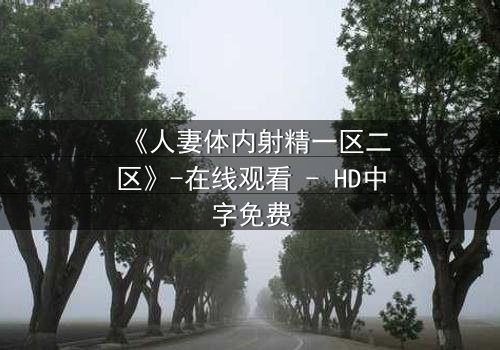 《人妻体内射精一区二区》-在线观看 - HD中字免费