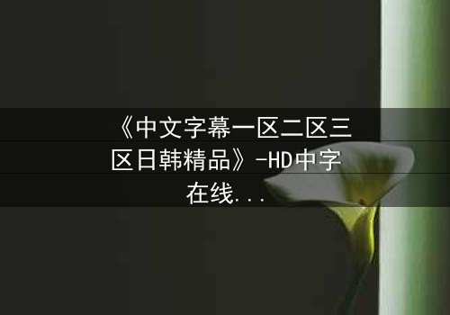 《中文字幕一区二区三区日韩精品》-HD中字在线观看 - 第8集完整无删
