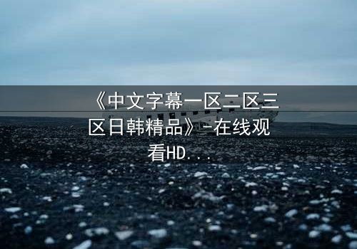 《中文字幕一区二区三区日韩精品》-在线观看HD中字 - 免费1080P超清第5集