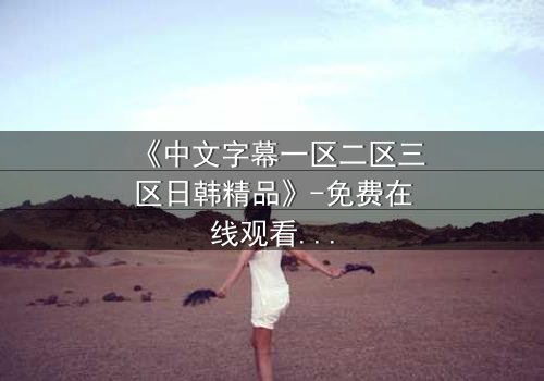 《中文字幕一区二区三区日韩精品》-免费在线观看 - HD中字第8集