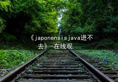 《japonensisjava进不去》-在线观看 - 第3集 HD中字
