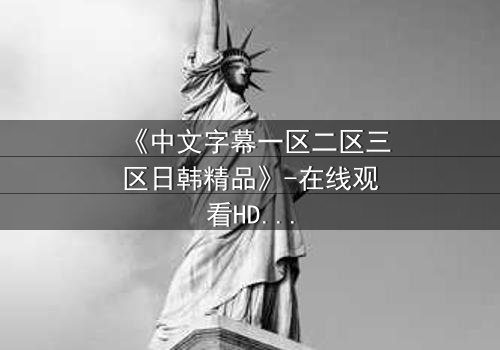 《中文字幕一区二区三区日韩精品》-在线观看HD中字 - 完整无删第3集