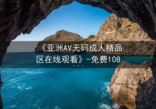 《亚洲AV无码成人精品区在线观看》-免费1080P超清 - 第3集完整无删