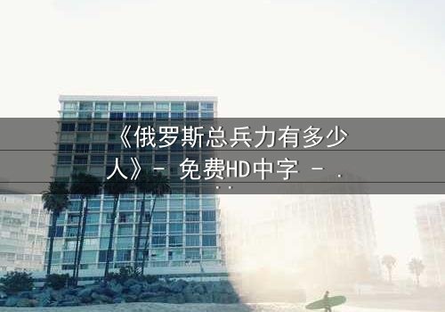 《俄罗斯总兵力有多少人》- 免费HD中字 - 第3集完整无删