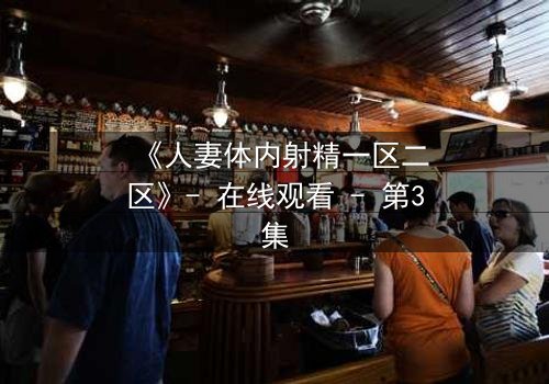 《人妻体内射精一区二区》- 在线观看 - 第3集