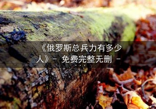 《俄罗斯总兵力有多少人》- 免费完整无删 - 第3集HD中字