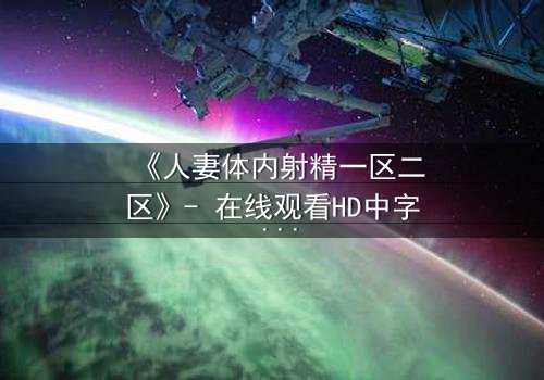 《人妻体内射精一区二区》- 在线观看HD中字 - 禁忌之恋的隐秘风暴