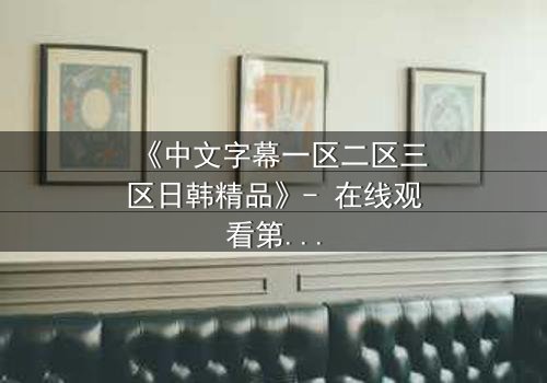 《中文字幕一区二区三区日韩精品》- 在线观看第7集 - 揭开人性最深处的秘密