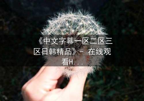 《中文字幕一区二区三区日韩精品》- 在线观看HD中字完整无删版 - 当爱情与背叛交织,谁能全身而退?