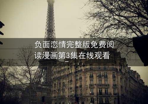 负面恋情完整版免费阅读漫画第3集在线观看 - 当爱变成毒药,你敢直面真相吗?