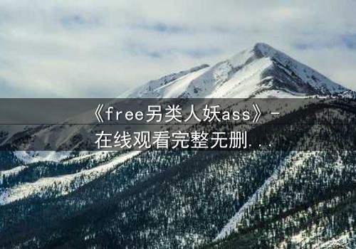 《free另类人妖ass》- 在线观看完整无删 - 揭开禁忌之恋的惊心真相