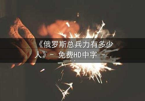 《俄罗斯总兵力有多少人》- 免费HD中字 - 第3集完整无删