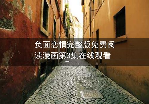 负面恋情完整版免费阅读漫画第3集在线观看 - 当爱变成毒药,你敢直视吗?