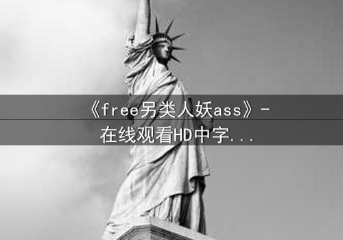 《free另类人妖ass》- 在线观看HD中字完整无删 - 揭开禁忌之恋的惊天内幕