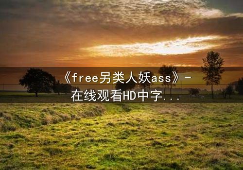 《free另类人妖ass》- 在线观看HD中字 - 一场身份与欲望的终极博弈